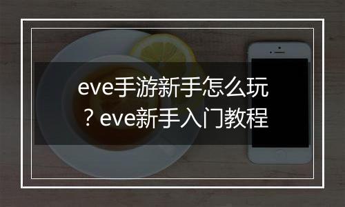 eve手游新手怎么玩？eve新手入门教程