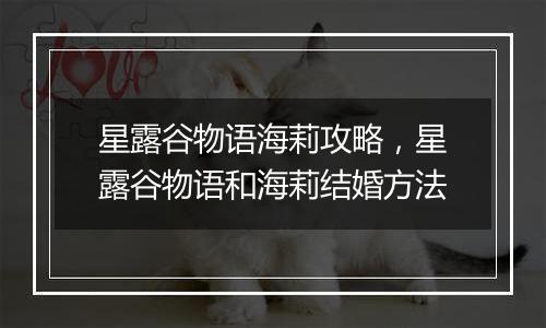 星露谷物语海莉攻略，星露谷物语和海莉结婚方法