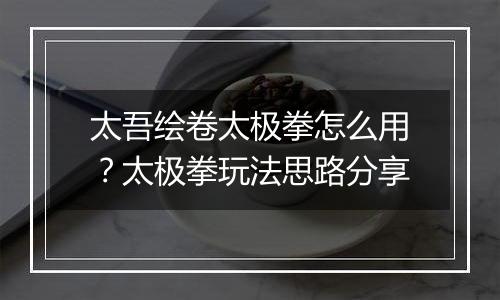 太吾绘卷太极拳怎么用？太极拳玩法思路分享