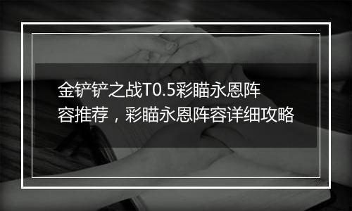 金铲铲之战T0.5彩瞄永恩阵容推荐，彩瞄永恩阵容详细攻略