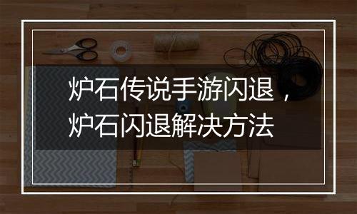 炉石传说手游闪退，炉石闪退解决方法