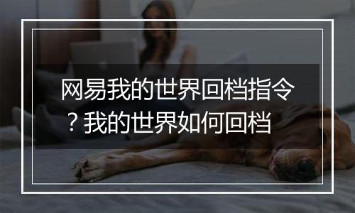网易我的世界回档指令？我的世界如何回档