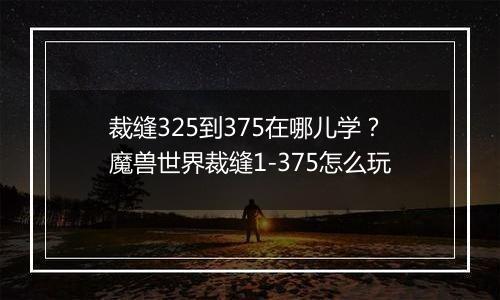 裁缝325到375在哪儿学？魔兽世界裁缝1-375怎么玩