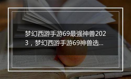 梦幻西游手游69最强神兽2023，梦幻西游手游69神兽选择