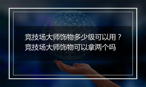 竞技场大师饰物多少级可以用？竞技场大师饰物可以拿两个吗