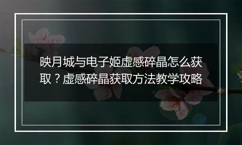 映月城与电子姬虚感碎晶怎么获取？虚感碎晶获取方法教学攻略