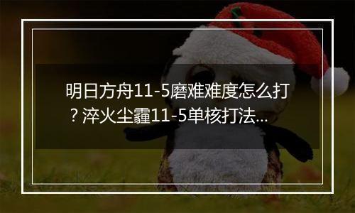 明日方舟11-5磨难难度怎么打？淬火尘霾11-5单核打法攻略