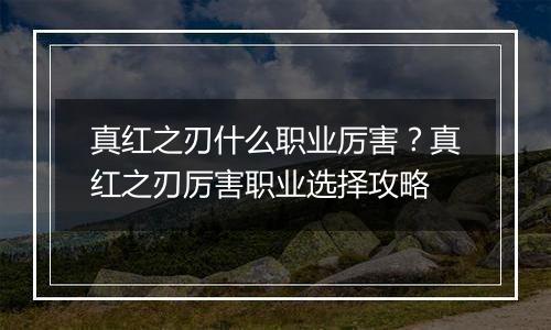 真红之刃什么职业厉害？真红之刃厉害职业选择攻略