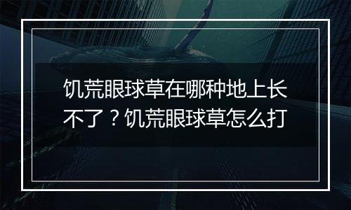 饥荒眼球草在哪种地上长不了？饥荒眼球草怎么打