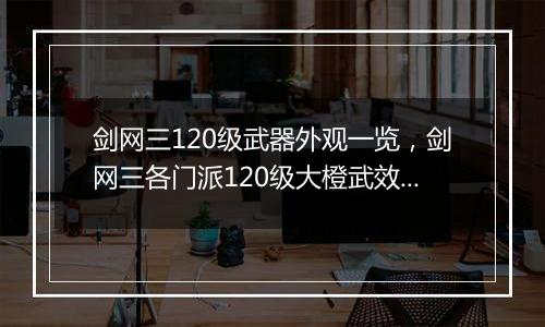 剑网三120级武器外观一览，剑网三各门派120级大橙武效果
