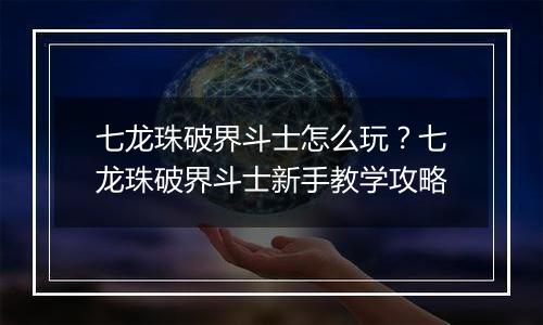 七龙珠破界斗士怎么玩？七龙珠破界斗士新手教学攻略