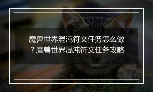 魔兽世界混沌符文任务怎么做？魔兽世界混沌符文任务攻略