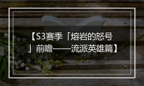 【S3赛季「熔岩的怒号」前瞻——流派英雄篇】