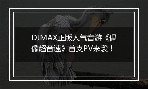 DJMAX正版人气音游《偶像超音速》首支PV来袭！