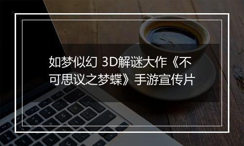 如梦似幻 3D解谜大作《不可思议之梦蝶》手游宣传片