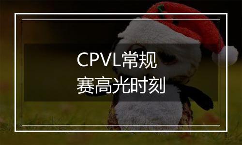 CPVL常规赛高光时刻