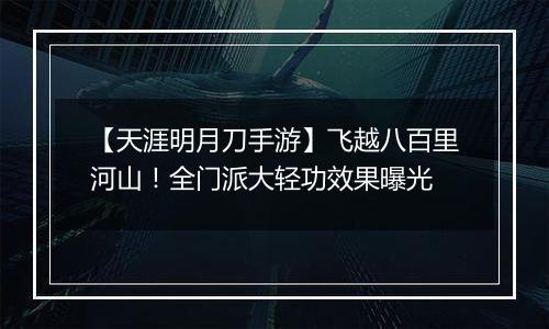 【天涯明月刀手游】飞越八百里河山！全门派大轻功效果曝光