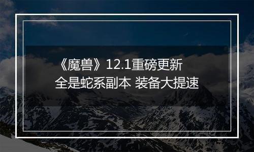 《魔兽》12.1重磅更新 全是蛇系副本 装备大提速