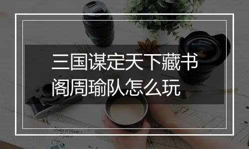 三国谋定天下藏书阁周瑜队怎么玩