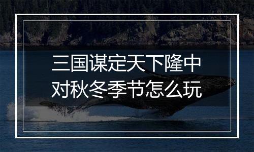 三国谋定天下隆中对秋冬季节怎么玩