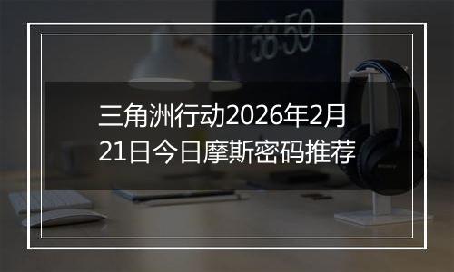 三角洲行动2026年2月21日今日摩斯密码推荐