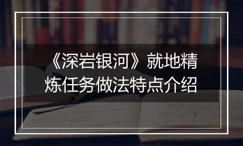 《深岩银河》就地精炼任务做法特点介绍