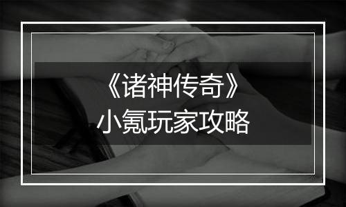 《诸神传奇》小氪玩家攻略