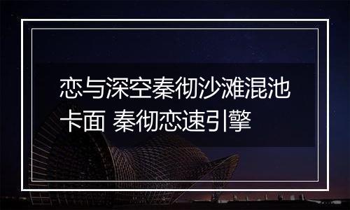 恋与深空秦彻沙滩混池卡面 秦彻恋速引擎