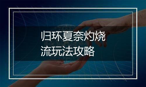 归环夏奈灼烧流玩法攻略