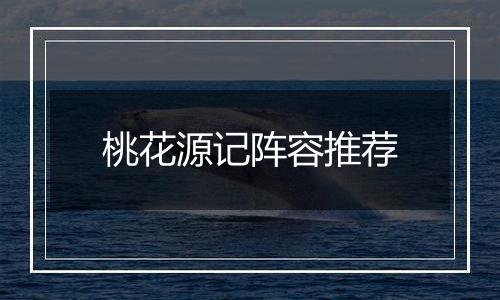 桃花源记阵容推荐