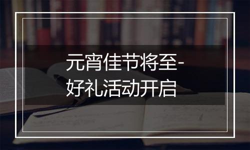 元宵佳节将至-好礼活动开启