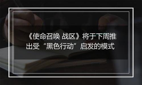 《使命召唤 战区》将于下周推出受“黑色行动”启发的模式