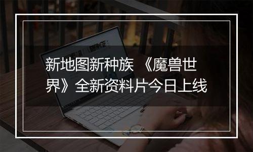 新地图新种族 《魔兽世界》全新资料片今日上线