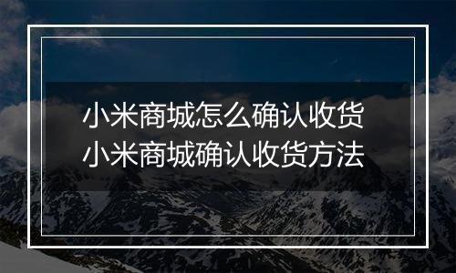 小米商城怎么确认收货 小米商城确认收货方法