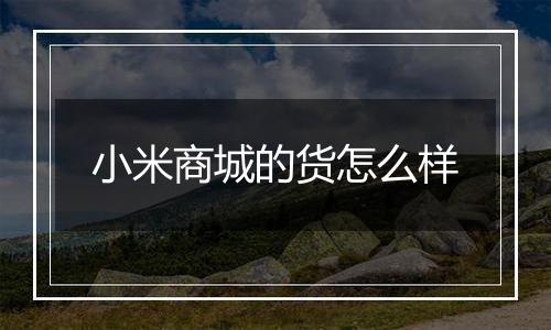 小米商城的货怎么样