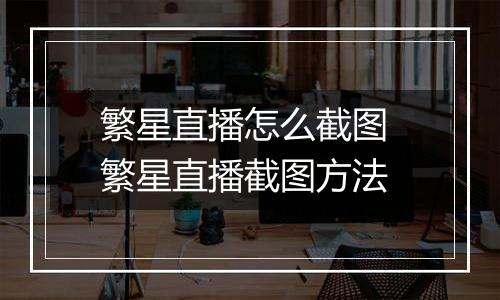 繁星直播怎么截图 繁星直播截图方法