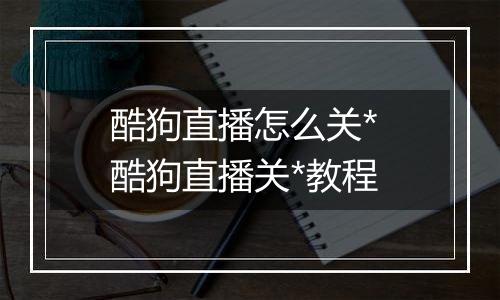 酷狗直播怎么关* 酷狗直播关*教程