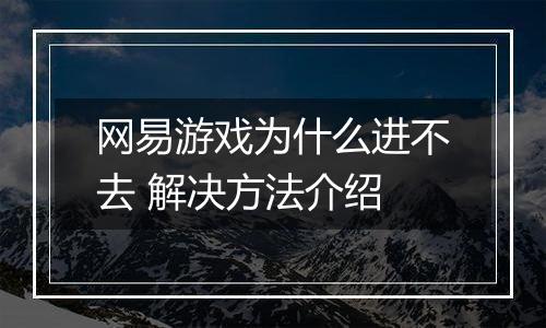 网易游戏为什么进不去 解决方法介绍