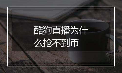酷狗直播为什么抢不到币