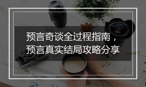 预言奇谈全过程指南，预言真实结局攻略分享