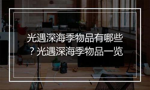 光遇深海季物品有哪些？光遇深海季物品一览