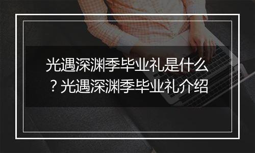光遇深渊季毕业礼是什么？光遇深渊季毕业礼介绍