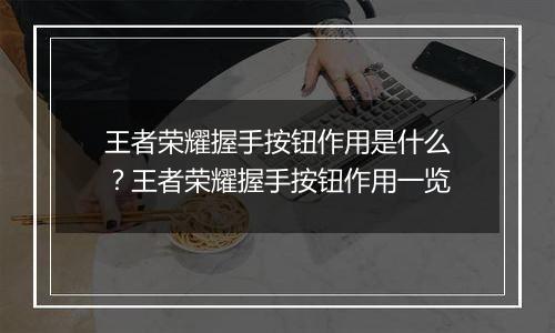 王者荣耀握手按钮作用是什么？王者荣耀握手按钮作用一览