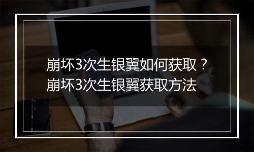 崩坏3次生银翼如何获取？崩坏3次生银翼获取方法