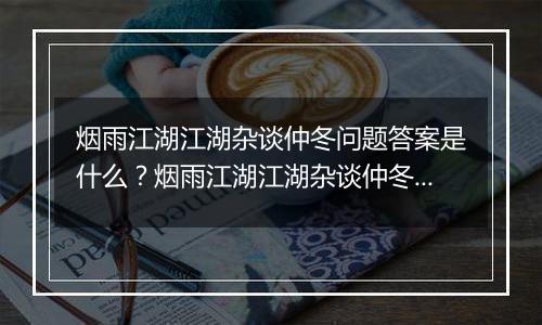 烟雨江湖江湖杂谈仲冬问题答案是什么？烟雨江湖江湖杂谈仲冬答案一览
