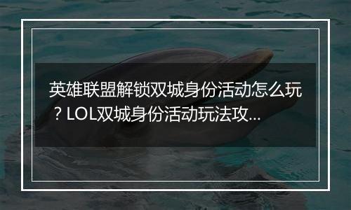 英雄联盟解锁双城身份活动怎么玩？LOL双城身份活动玩法攻略