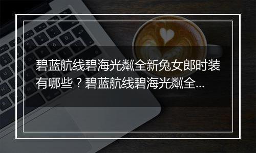 碧蓝航线碧海光粼全新兔女郎时装有哪些？碧蓝航线碧海光粼全新兔女郎时装介绍