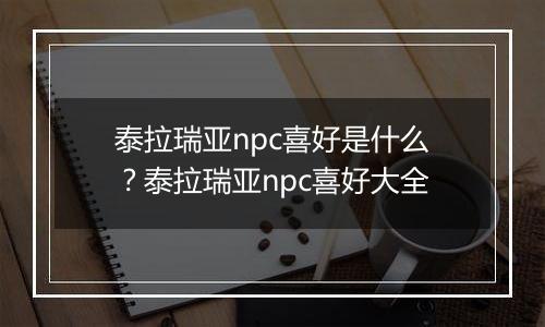 泰拉瑞亚npc喜好是什么？泰拉瑞亚npc喜好大全