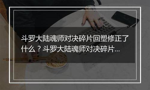 斗罗大陆魂师对决碎片回塑修正了什么？斗罗大陆魂师对决碎片回塑最新攻略