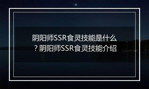 阴阳师SSR食灵技能是什么？阴阳师SSR食灵技能介绍